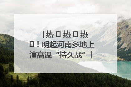 热 ҈ 热 ҈ 热 ҈！明起河南多地上演高温“持久战”