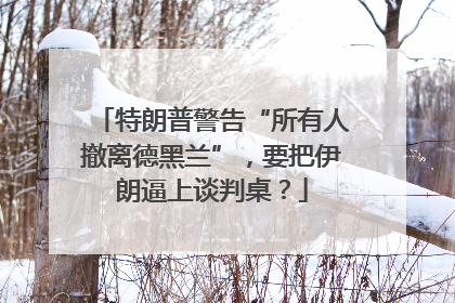特朗普警告“所有人撤离德黑兰”，要把伊朗逼上谈判桌？