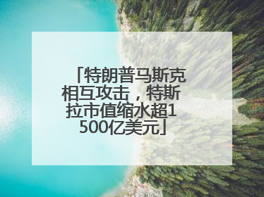 特朗普马斯克相互攻击，特斯拉市值缩水超1500亿美元