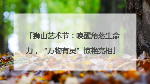 狮山艺术节：唤醒角落生命力，“万物有灵”惊艳亮相