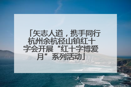 矢志人道，携手同行 杭州余杭径山镇红十字会开展“红十字博爱月”系列活动