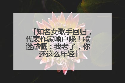 知名女歌手回归，代表作家喻户晓！歌迷感慨：我老了，你还这么年轻