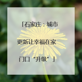 石家庄：城市更新让幸福在家门口“升级”