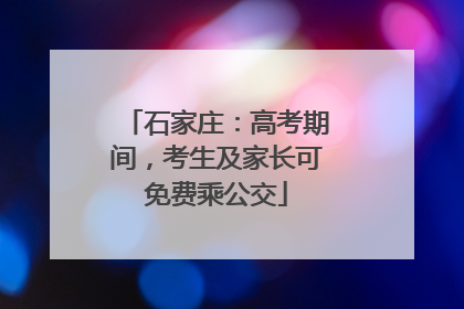 石家庄：高考期间，考生及家长可免费乘公交
