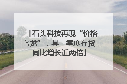 石头科技再现“价格乌龙”，其一季度存货同比增长近两倍