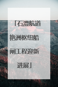 石澧航道艳洲枢纽船闸工程迎新进展