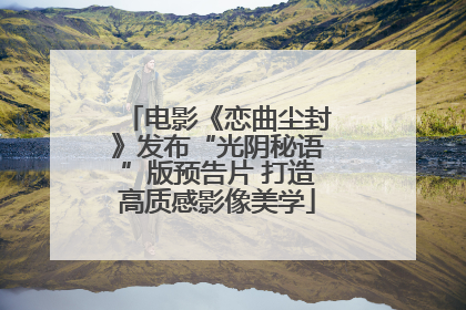 电影《恋曲尘封》发布“光阴秘语”版预告片 打造高质感影像美学