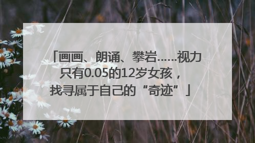 画画、朗诵、攀岩……视力只有0.05的12岁女孩，找寻属于自己的“奇迹”