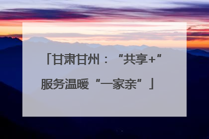 甘肃甘州：“共享+”服务温暖“一家亲”
