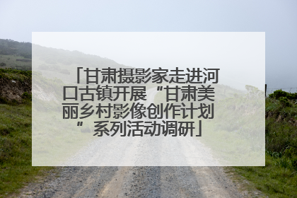 甘肃摄影家走进河口古镇开展“甘肃美丽乡村影像创作计划”系列活动调研