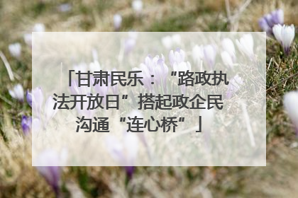 甘肃民乐：“路政执法开放日”搭起政企民沟通“连心桥”