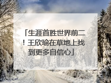 生涯首胜世界前二！王欣瑜在草地上找到更多自信心