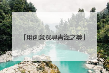 用创意探寻青海之美