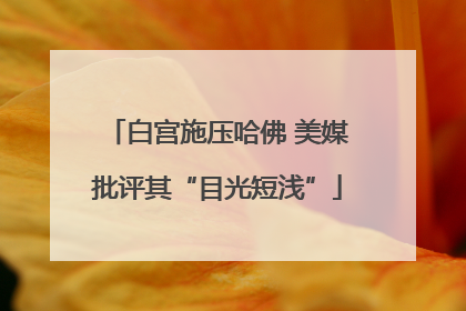 白宫施压哈佛 美媒批评其“目光短浅”