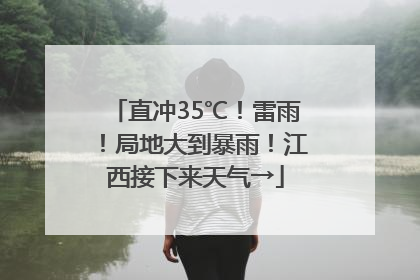 直冲35℃！雷雨！局地大到暴雨！江西接下来天气→