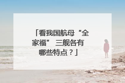 看我国航母“全家福” 三舰各有哪些特点？