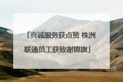 真诚服务获点赞 株洲联通员工获致谢锦旗