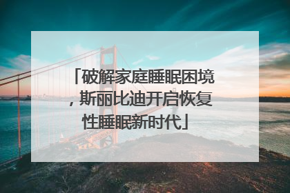 破解家庭睡眠困境，斯丽比迪开启恢复性睡眠新时代