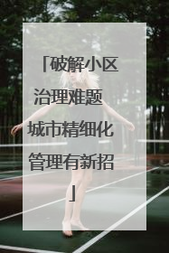破解小区治理难题 城市精细化管理有新招