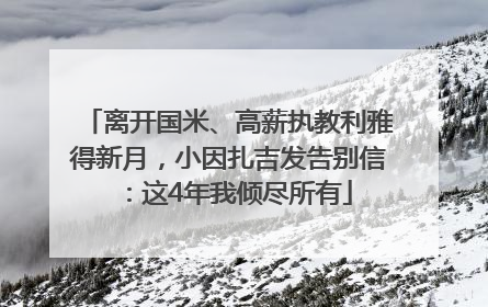 离开国米、高薪执教利雅得新月，小因扎吉发告别信：这4年我倾尽所有