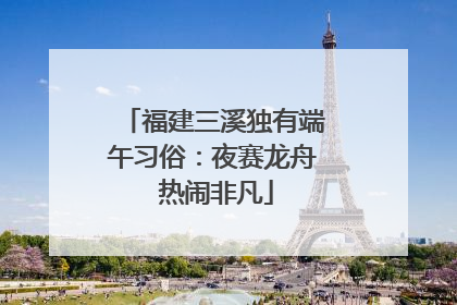 福建三溪独有端午习俗：夜赛龙舟 热闹非凡