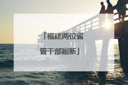 福建两位省管干部履新