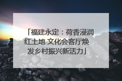 福建永定：荷香浸润红土地 文化会客厅焕发乡村振兴新活力
