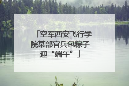 空军西安飞行学院某部官兵包粽子迎“端午”