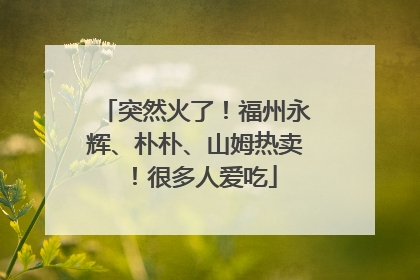 突然火了！福州永辉、朴朴、山姆热卖！很多人爱吃