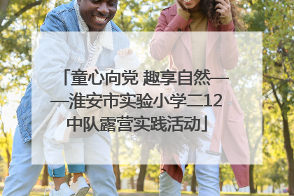 童心向党 趣享自然——淮安市实验小学二12中队露营实践活动