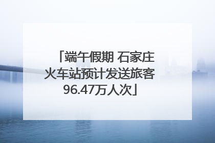 端午假期 石家庄火车站预计发送旅客96.47万人次