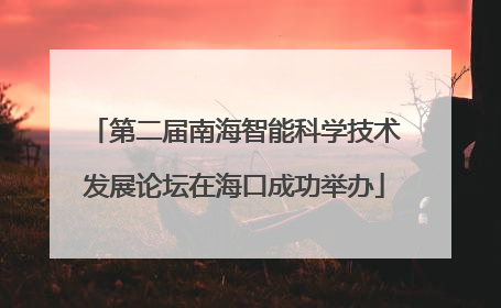 第二届南海智能科学技术发展论坛在海口成功举办