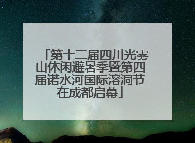 第十二届四川光雾山休闲避暑季暨第四届诺水河国际溶洞节在成都启幕