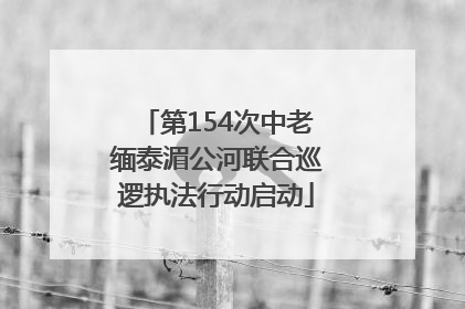 第154次中老缅泰湄公河联合巡逻执法行动启动