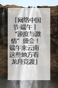 网络中国节·端午丨“速度与激情”盛会！端午来云南这些地方看龙舟竞渡