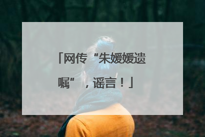 网传“朱媛媛遗嘱”，谣言！