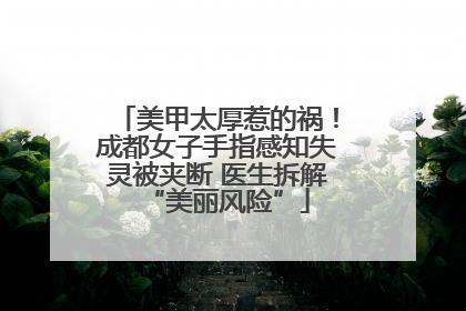 美甲太厚惹的祸！成都女子手指感知失灵被夹断 医生拆解“美丽风险”