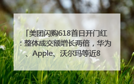 美团闪购618首日开门红：整体成交额增长两倍，华为、Apple、沃尔玛等近800个品牌翻倍增长