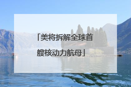 美将拆解全球首艘核动力航母
