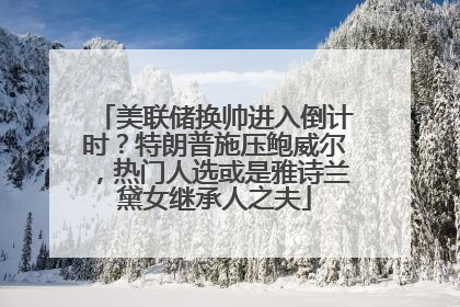 美联储换帅进入倒计时？特朗普施压鲍威尔，热门人选或是雅诗兰黛女继承人之夫