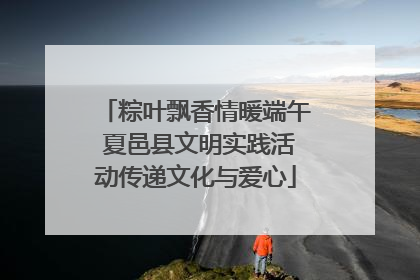 粽叶飘香情暖端午 夏邑县文明实践活动传递文化与爱心