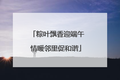 粽叶飘香迎端午 情暖邻里促和谐