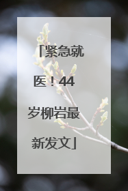 紧急就医！44岁柳岩最新发文