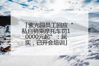 紫光园员工回应“私自骑乘摩托车罚10000元起”：属实，已开会培训