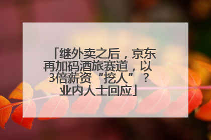 继外卖之后，京东再加码酒旅赛道，以3倍薪资“挖人”？业内人士回应