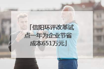 信阳环评改革试点一年为企业节省成本651万元