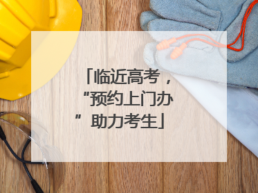临近高考，“预约上门办”助力考生