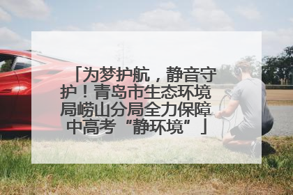 为梦护航，静音守护！青岛市生态环境局崂山分局全力保障中高考“静环境”