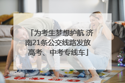 为考生梦想护航 济南21条公交线路发放高考、中考专线车