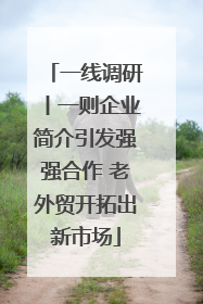 一线调研丨一则企业简介引发强强合作 老外贸开拓出新市场